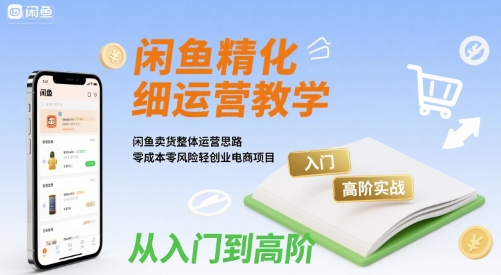 闲鱼精细化运营入门+高阶实战教学,闲鱼卖货整体运营思路,零成本零风险轻创业电商项目插图 闲鱼精细化运营入门+高阶实战教学,闲鱼卖货整体运营思路,零成本零风险轻创业电商项目