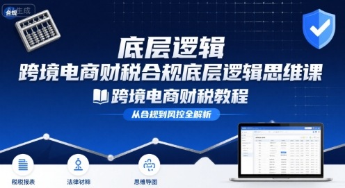 跨境电商财稅合规底层逻辑思维课-跨境电商财税教程插图 跨境电商财稅合规底层逻辑思维课-跨境电商财税教程