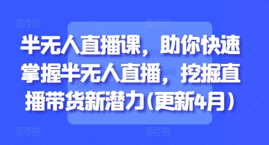 半无人直播课,助你快速掌握半无人直播,挖掘直播带货新潜力(更新9月)插图 半无人直播课,助你快速掌握半无人直播,挖掘直播带货新潜力(更新9月)