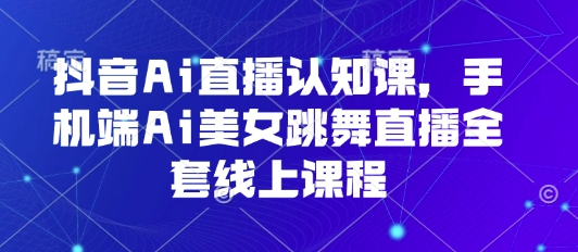 抖音Ai直播认知课,手机端Ai美女跳舞直播全套线上课程插图 抖音Ai直播认知课,手机端Ai美女跳舞直播全套线上课程