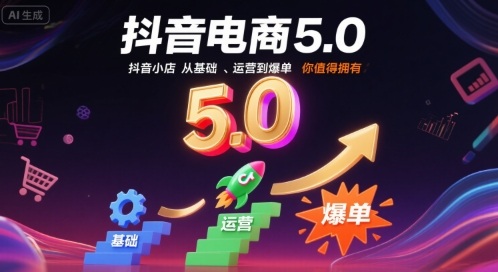 抖音电商5.0,抖音小店从基础、运营到爆单,你值得拥有插图 抖音电商5.0,抖音小店从基础、运营到爆单,你值得拥有